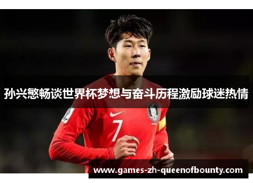 孙兴慜畅谈世界杯梦想与奋斗历程激励球迷热情