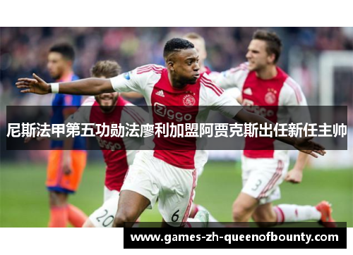 尼斯法甲第五功勋法廖利加盟阿贾克斯出任新任主帅
