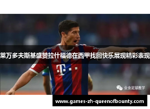 莱万多夫斯基盛赞拉什福德在西甲找回快乐展现精彩表现