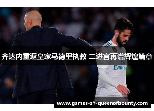 齐达内重返皇家马德里执教 二进宫再谱辉煌篇章