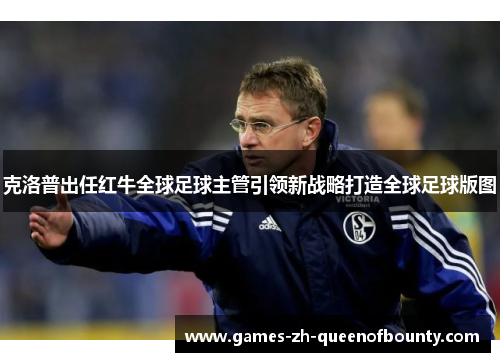 克洛普出任红牛全球足球主管引领新战略打造全球足球版图