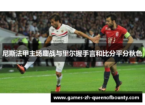 尼斯法甲主场鏖战与里尔握手言和比分平分秋色