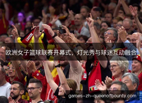 欧洲女子篮球联赛开幕式，灯光秀与球迷互动融合
