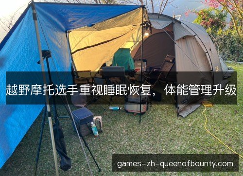 越野摩托选手重视睡眠恢复，体能管理升级
