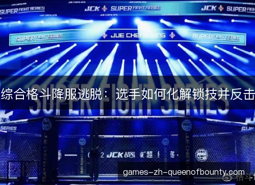 综合格斗降服逃脱：选手如何化解锁技并反击