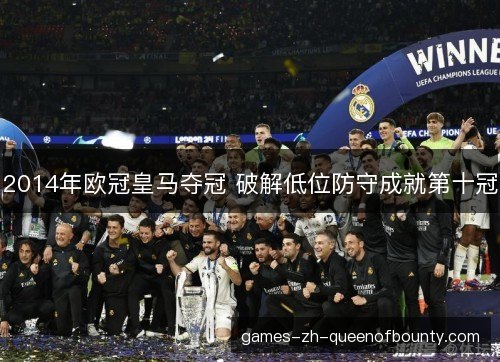 2014年欧冠皇马夺冠 破解低位防守成就第十冠 2014年欧冠皇马夺冠 破解低位防守成就第十冠